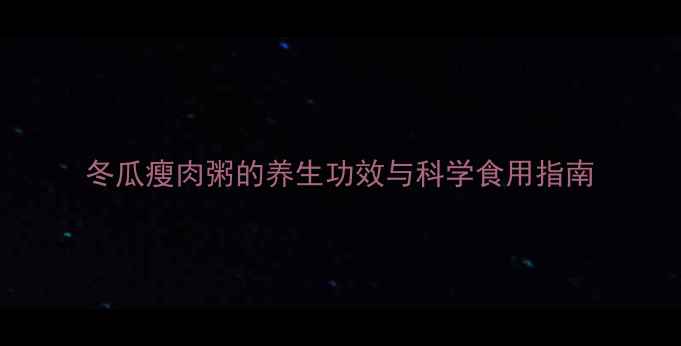 图片 冬瓜瘦肉粥的养生功效与科学食用指南