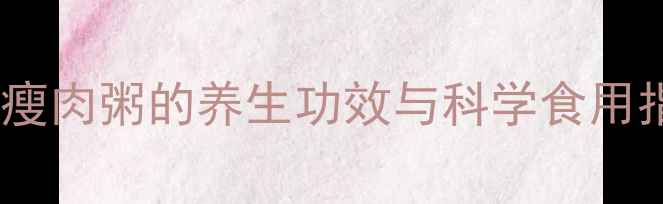 图片 冬瓜瘦肉粥的养生功效与科学食用指南1