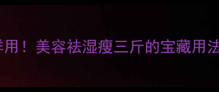 图片 冬瓜皮这样用！美容祛湿瘦三斤的宝藏用法大公开💦2