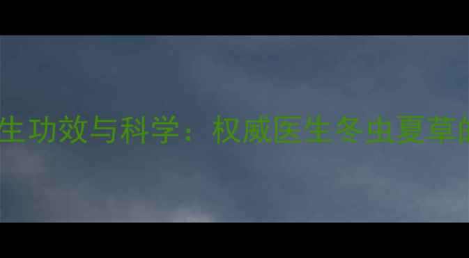 图片 冬虫夏草的8大养生功效与科学：权威医生冬虫夏草的真相与使用指南