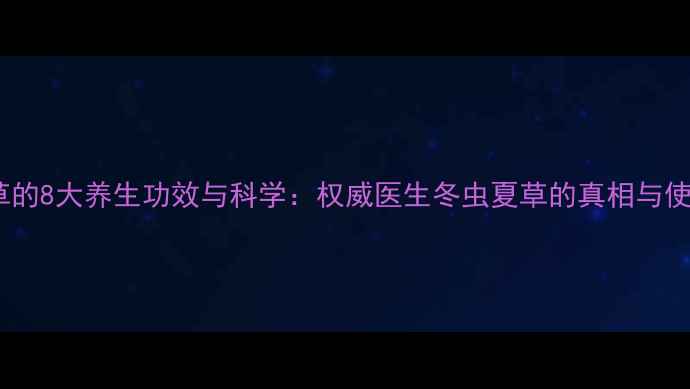 图片 冬虫夏草的8大养生功效与科学：权威医生冬虫夏草的真相与使用指南2