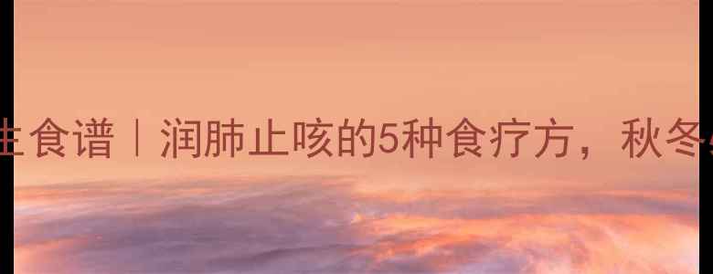 冰凌花养生食谱润肺止咳的5种食疗方秋冬必备