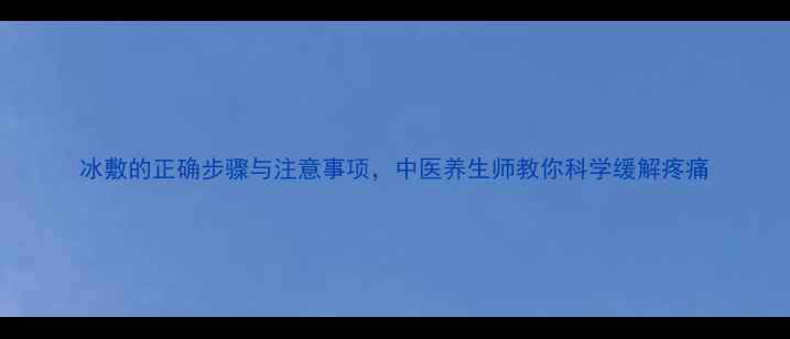 图片 冰敷的正确步骤与注意事项，中医养生师教你科学缓解疼痛