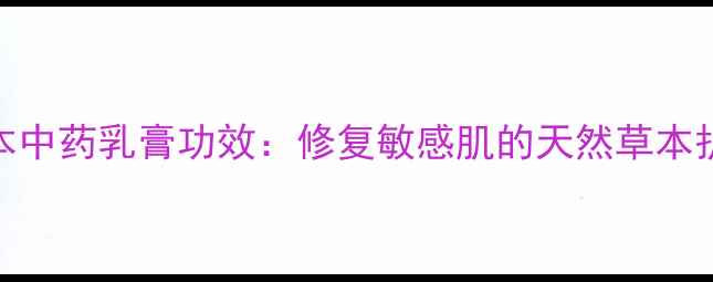 图片 冰蚕草本中药乳膏功效：修复敏感肌的天然草本护肤方案