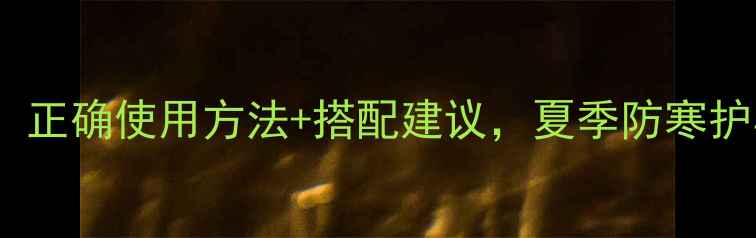 图片 冰袖养生功效大！正确使用方法+搭配建议，夏季防寒护具这样穿更健康1