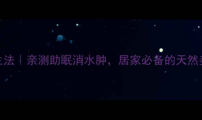 冰醋酸泡脚养生法亲测助眠消水肿居家必备的天然美容仪