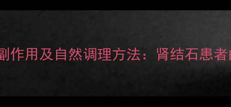 冲击波碎石副作用及自然调理方法肾结石患者的养生指南