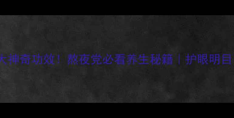 决明子枸杞泡水喝的5大神奇功效熬夜党必看养生秘籍护眼明目降火瘦身中医推荐