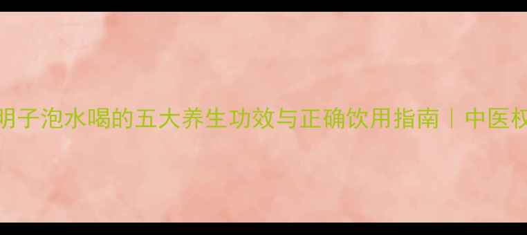 图片 决明子泡水喝的五大养生功效与正确饮用指南｜中医权威