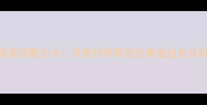 图片 决明子玉米须茶饮配方大：天然护肝降压的黄金组合及科学饮用指南