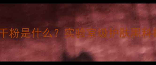 图片 冻干粉是什么？实验室级护肤黑科技2