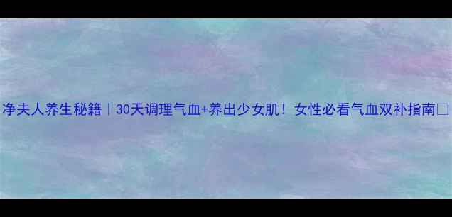 图片 净夫人养生秘籍｜30天调理气血+养出少女肌！女性必看气血双补指南✨