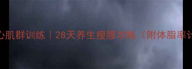 减肚子核心肌群训练28天养生瘦腰攻略附体脂率计算公式