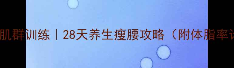 图片 减肚子核心肌群训练｜28天养生瘦腰攻略（附体脂率计算公式）2