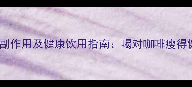 减肥咖啡的副作用及健康饮用指南喝对咖啡瘦得健康不伤身