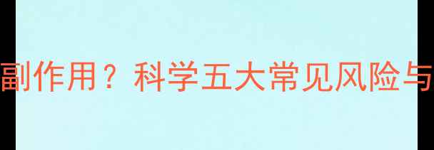 图片 减肥药有没有副作用？科学五大常见风险与安全使用指南