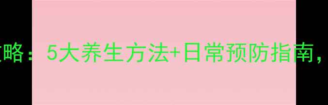 凝病症中医调理全攻略5大养生方法日常预防指南症状缓解有妙招