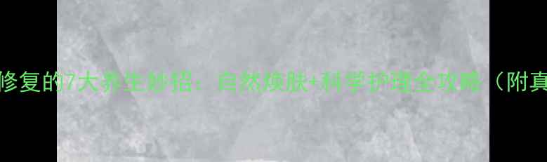 图片 凹陷疤痕修复的7大养生妙招：自然焕肤+科学护理全攻略（附真实案例）