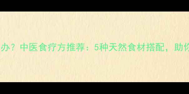 出冷汗怎么办中医食疗方推荐5种天然食材搭配助你调理体质