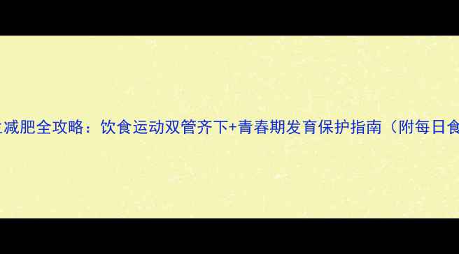 初中男生科学养生减肥全攻略饮食运动双管齐下青春期发育保护指南附每日食谱训练计划表