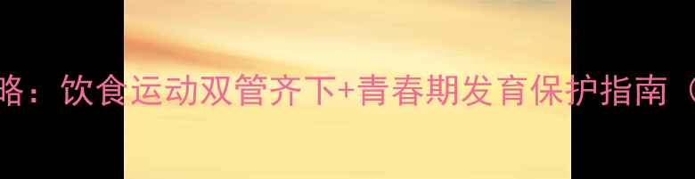 图片 初中男生科学养生减肥全攻略：饮食运动双管齐下+青春期发育保护指南（附每日食谱+训练计划表）2