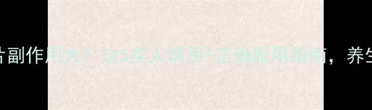 图片 利可君片副作用大！这5类人慎用+正确服用指南，养生党必看