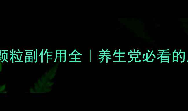 图片 利咽解毒颗粒副作用全｜养生党必看的用药指南1