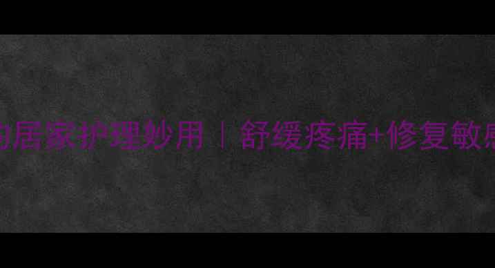 利多卡因凝胶的居家护理妙用舒缓疼痛修复敏感肌的亲测方法
