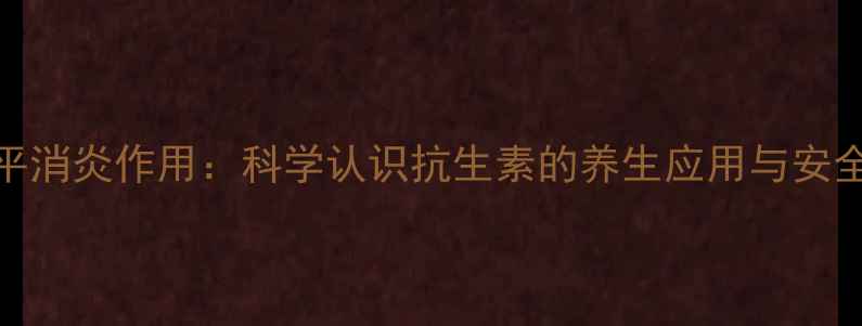 利福平消炎作用科学认识抗生素的养生应用与安全指南