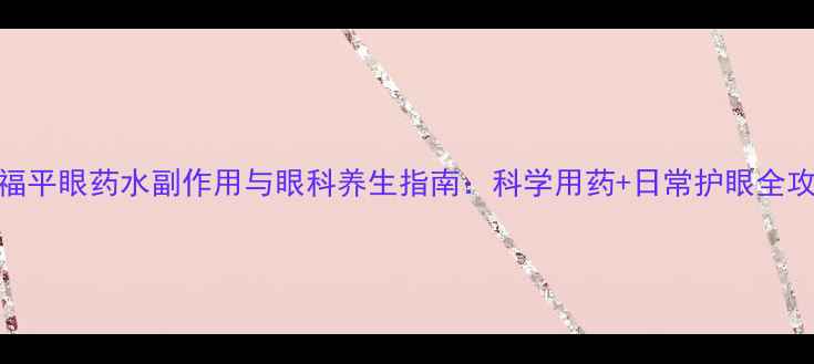 图片 利福平眼药水副作用与眼科养生指南：科学用药+日常护眼全攻略