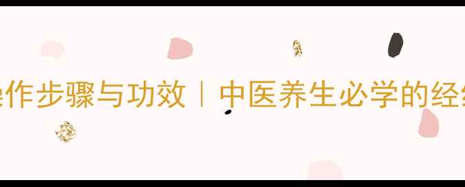 刮痧正确操作步骤与功效中医养生必学的经络调理技巧