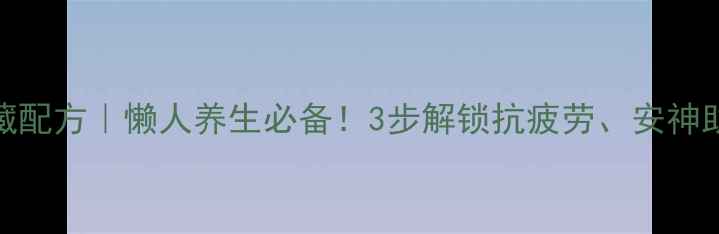 刺五加泡酒私藏配方懒人养生必备3步解锁抗疲劳安神助眠的黄金酒方