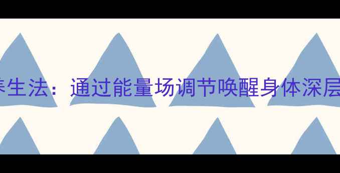 前世记忆养生法通过能量场调节唤醒身体深层健康密码