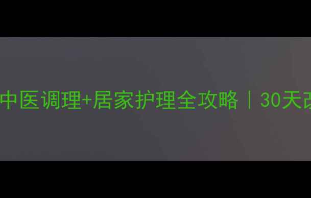 前列腺炎中医调理居家护理全攻略30天改善指南