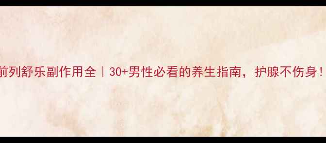 前列舒乐副作用全30男性必看的养生指南护腺不伤身