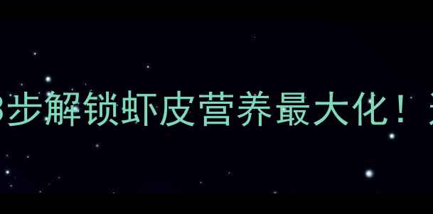 图片 剥熟虾皮养生技巧｜3步解锁虾皮营养最大化！这样吃补钙又护骨💪2