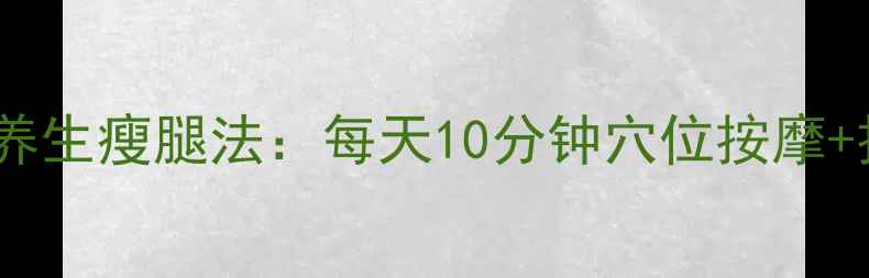 办公室女性必看中医养生瘦腿法每天10分钟穴位按摩拉伸健康瘦腿不反弹