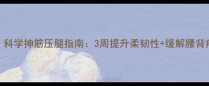 图片 办公室族必看！科学抻筋压腿指南：3周提升柔韧性+缓解腰背疼痛的黄金动作