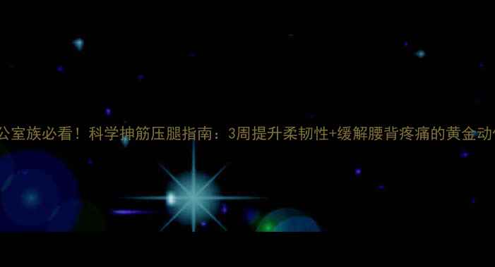 图片 办公室族必看！科学抻筋压腿指南：3周提升柔韧性+缓解腰背疼痛的黄金动作1