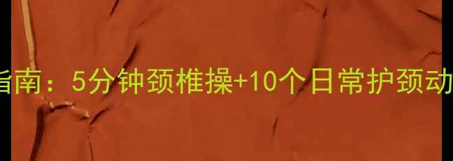 图片 办公室族必看！颈椎病自救指南：5分钟颈椎操+10个日常护颈动作，拯救你的“低头人生”1