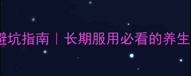 加巴喷丁副作用避坑指南长期服用必看的养生禁忌与自救方法