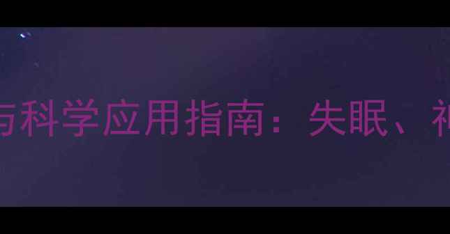 加巴喷丁的养生功效与科学应用指南失眠神经痛焦虑症调理全