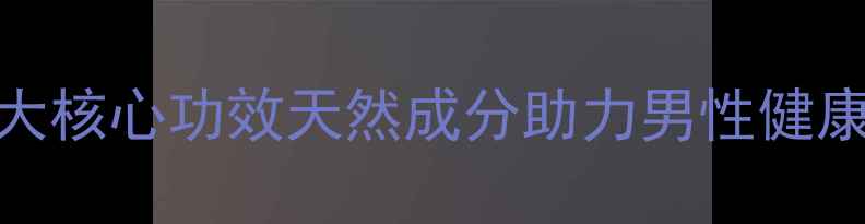 勃动力胶囊7大核心功效天然成分助力男性健康活力提升指南