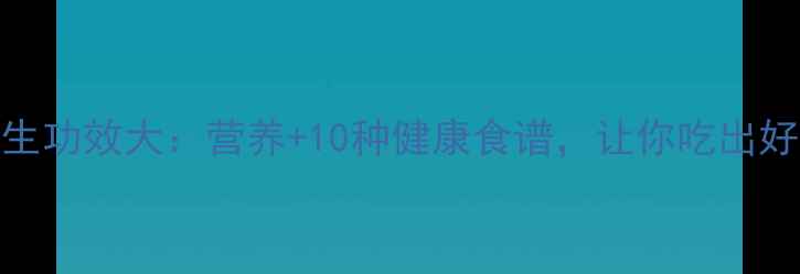 图片 包菜养生功效大：营养+10种健康食谱，让你吃出好气色！
