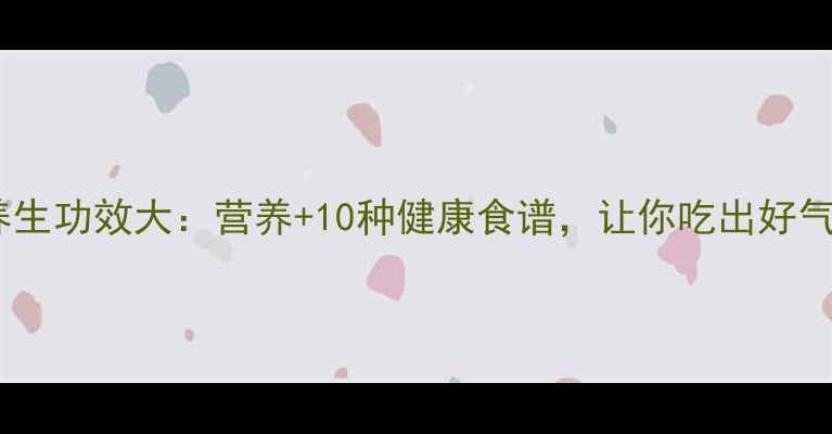 图片 包菜养生功效大：营养+10种健康食谱，让你吃出好气色！1