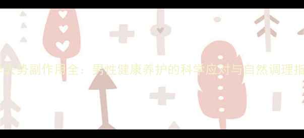 化学去势副作用全男性健康养护的科学应对与自然调理指南