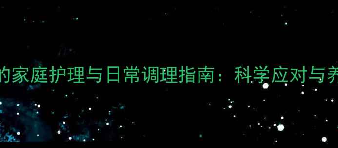 化疗药物外渗的家庭护理与日常调理指南科学应对与养生预防全攻略
