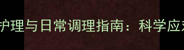 图片 化疗药物外渗的家庭护理与日常调理指南：科学应对与养生预防全攻略2