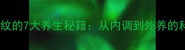 化解人中纹的7大养生秘籍从内调到外养的科学指南