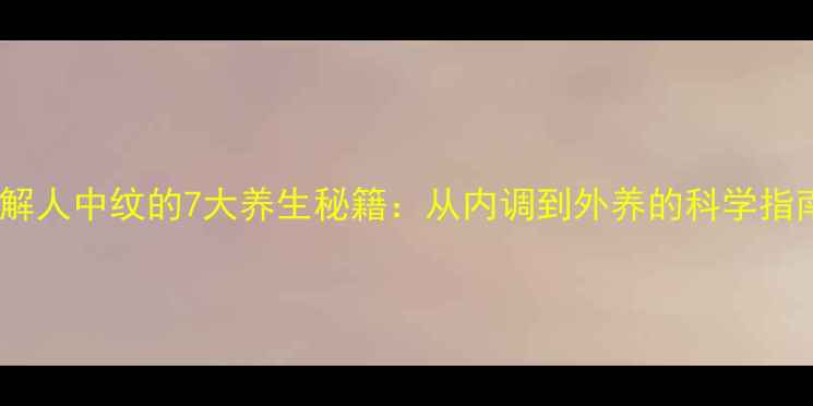 图片 化解人中纹的7大养生秘籍：从内调到外养的科学指南2